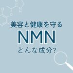 美容と健康を守る「NMN」ってどんな成分